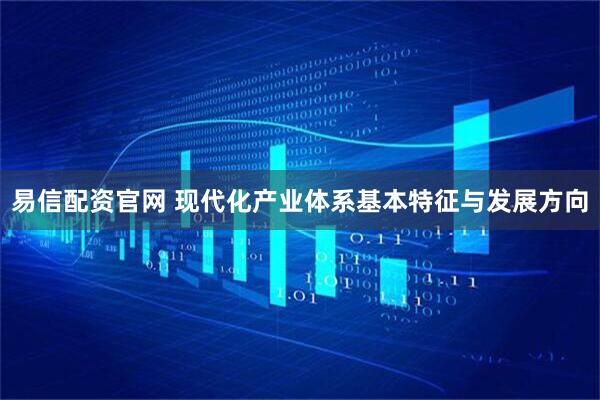 易信配资官网 现代化产业体系基本特征与发展方向