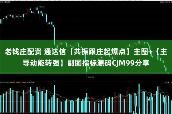 老钱庄配资 通达信【共振跟庄起爆点】主图+【主导动能转强】副图指标源码CJM99分享