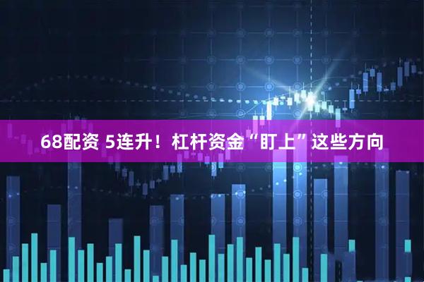 68配资 5连升！杠杆资金“盯上”这些方向
