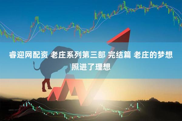 睿迎网配资 老庄系列第三部 完结篇 老庄的梦想照进了理想
